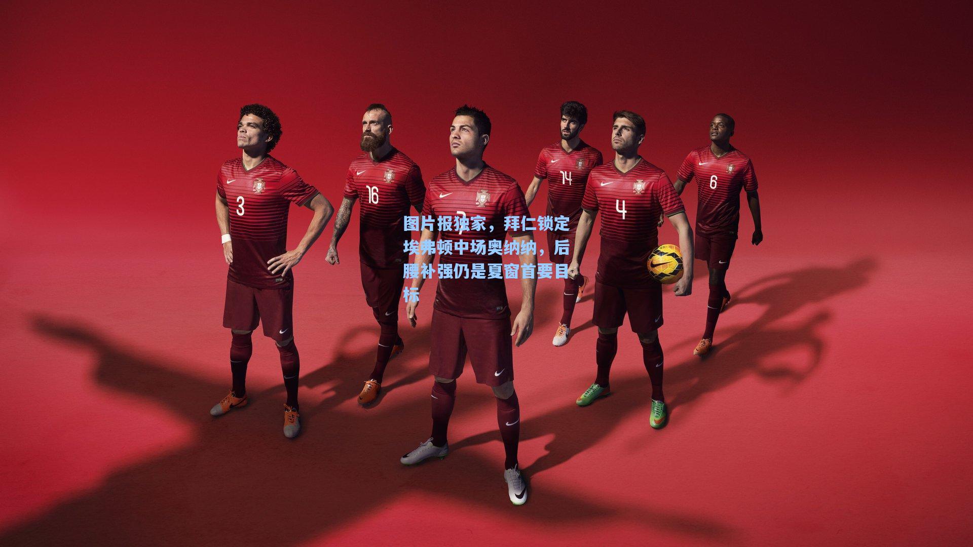 图片报独家，拜仁锁定埃弗顿中场奥纳纳，后腰补强仍是夏窗首要目标