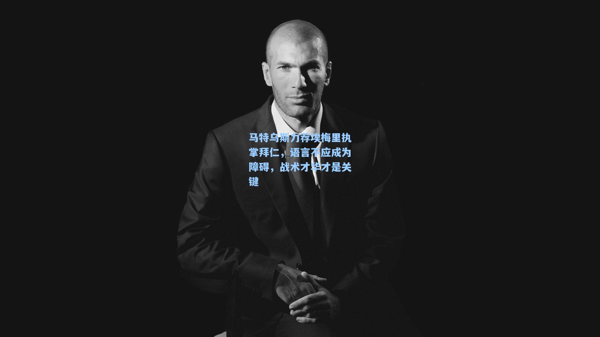 马特乌斯力荐埃梅里执掌拜仁，语言不应成为障碍，战术才华才是关键