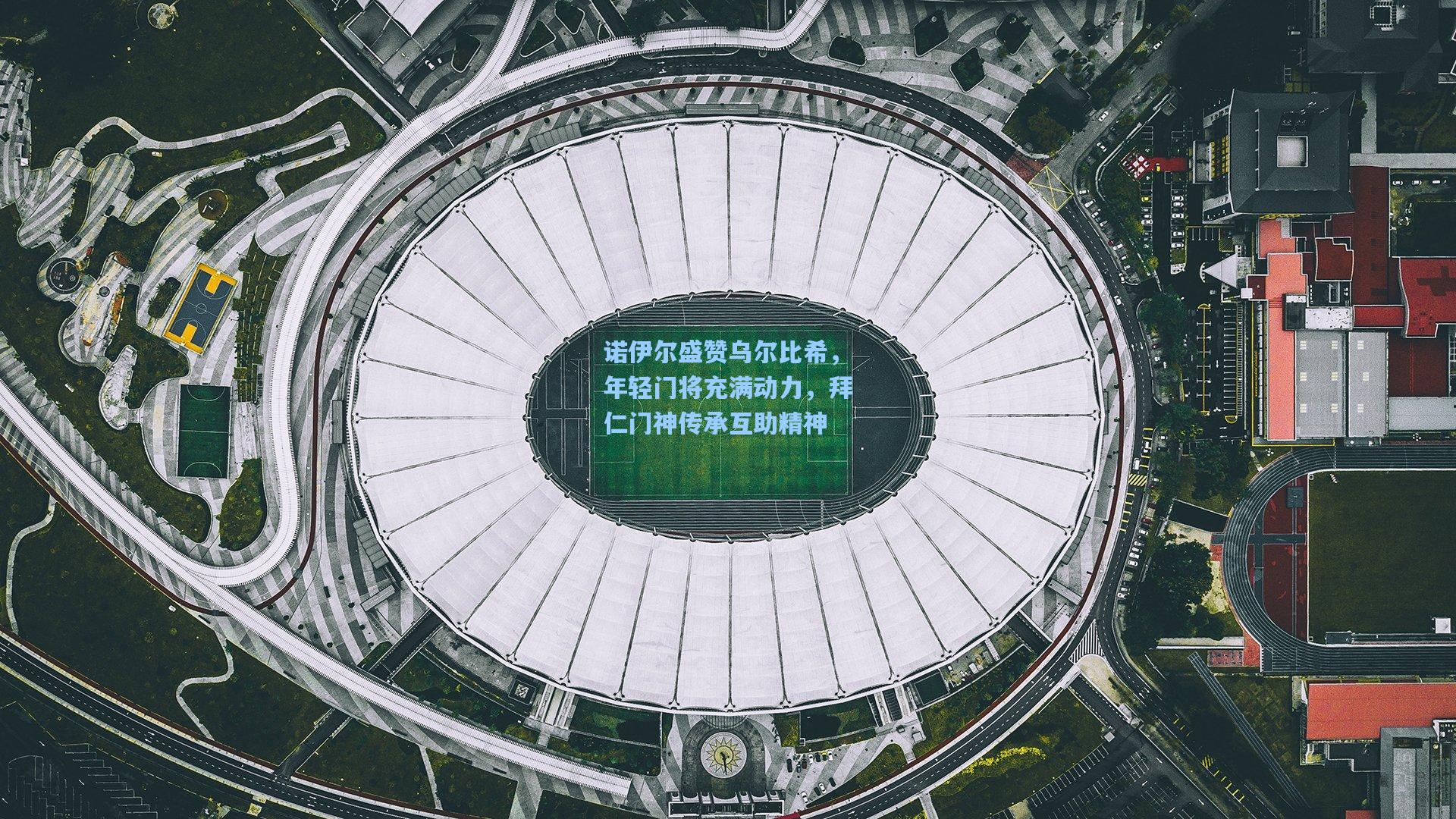 诺伊尔盛赞乌尔比希，年轻门将充满动力，拜仁门神传承互助精神