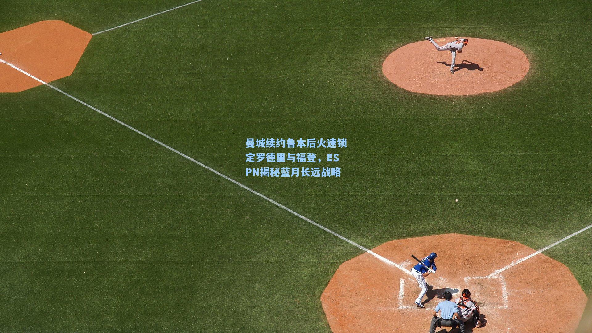 曼城续约鲁本后火速锁定罗德里与福登，ESPN揭秘蓝月长远战略