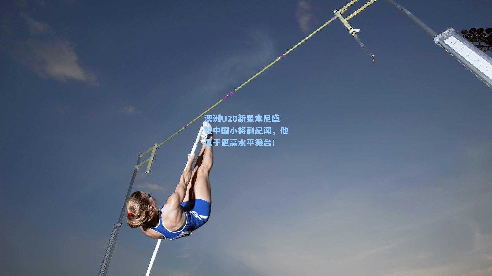 澳洲U20新星本尼盛赞中国小将蒯纪闻，他属于更高水平舞台！