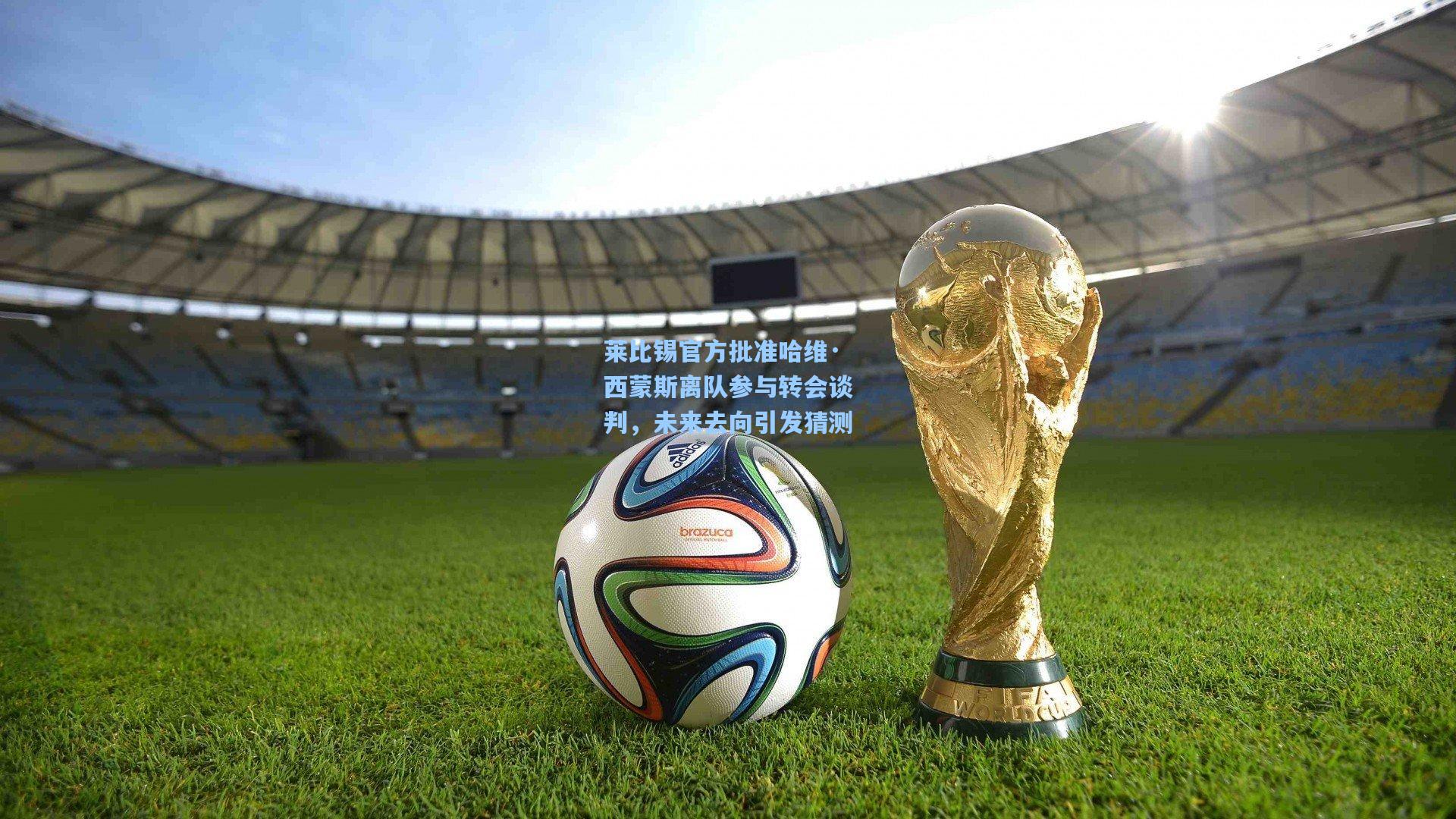 莱比锡官方批准哈维·西蒙斯离队参与转会谈判，未来去向引发猜测