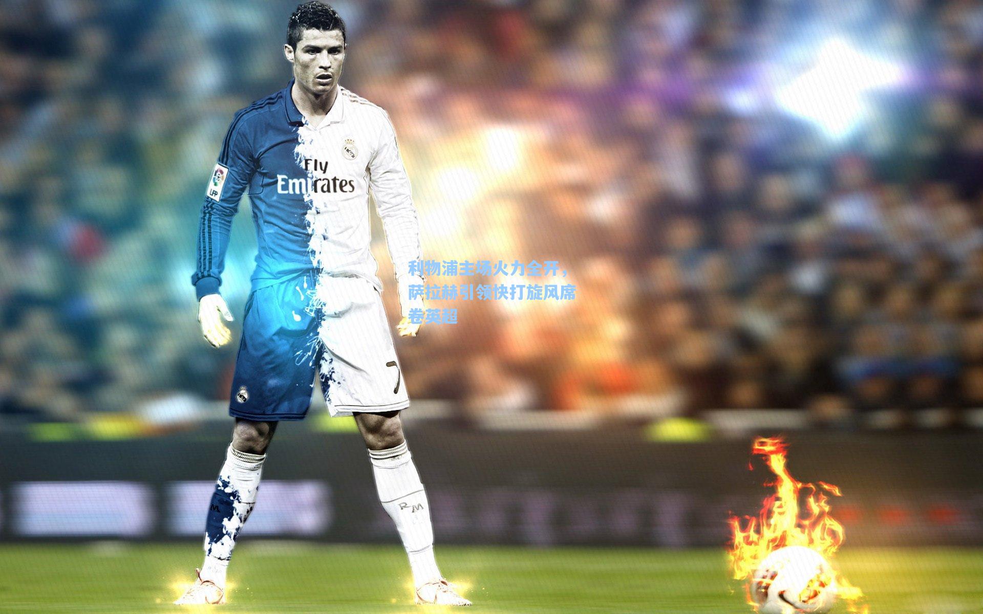 利物浦主场火力全开,萨拉赫引领快打旋风席卷英超