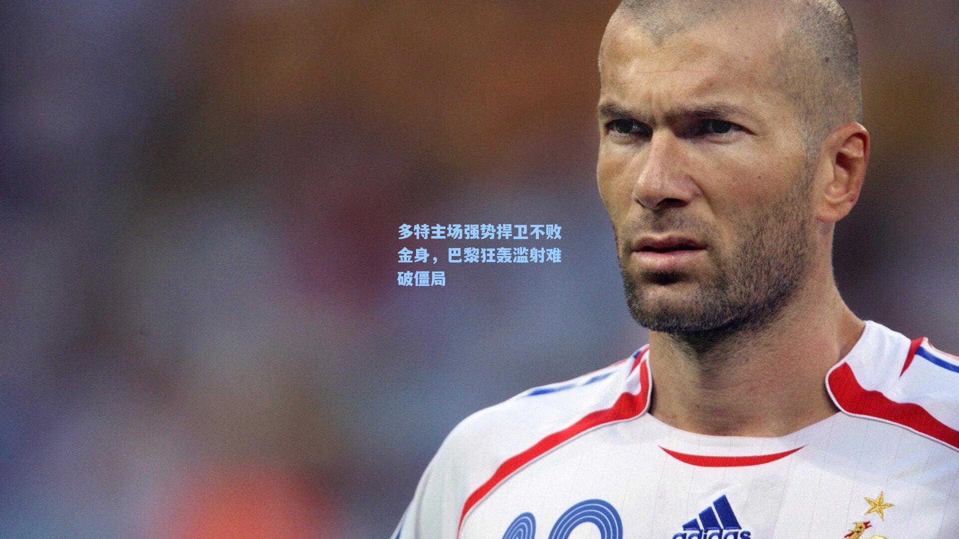 多特主场强势捍卫不败金身,巴黎狂轰滥射难破僵局