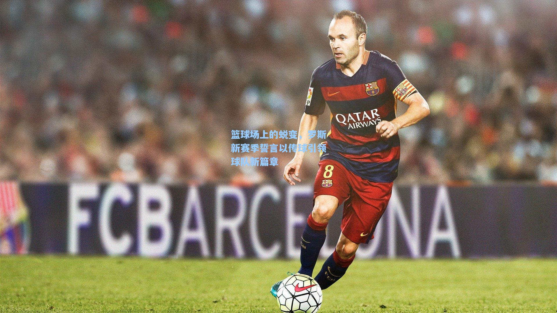 篮球场上的蜕变,罗斯新赛季誓言以传球引领球队新篇章