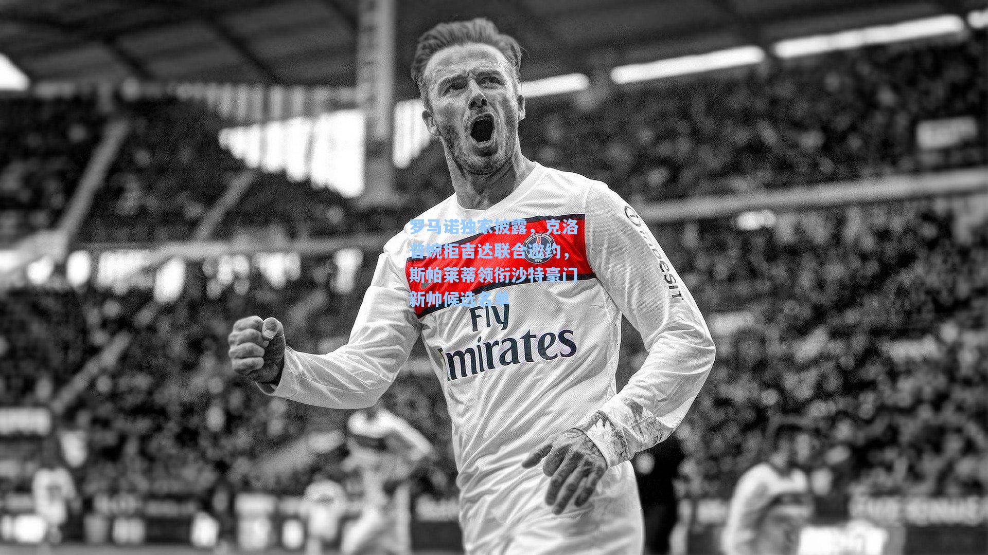 罗马诺独家披露,克洛普婉拒吉达联合邀约,斯帕莱蒂领衔沙特豪门新帅候选名单