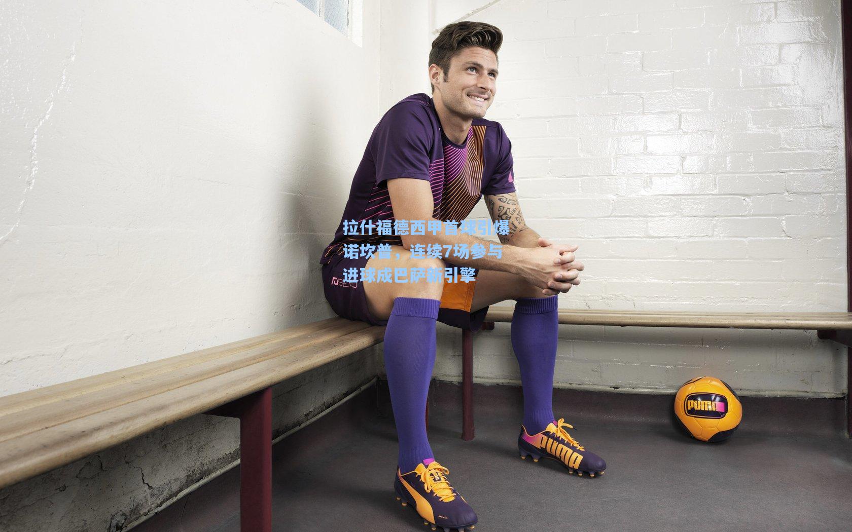 拉什福德西甲首球引爆诺坎普，连续7场参与进球成巴萨新引擎