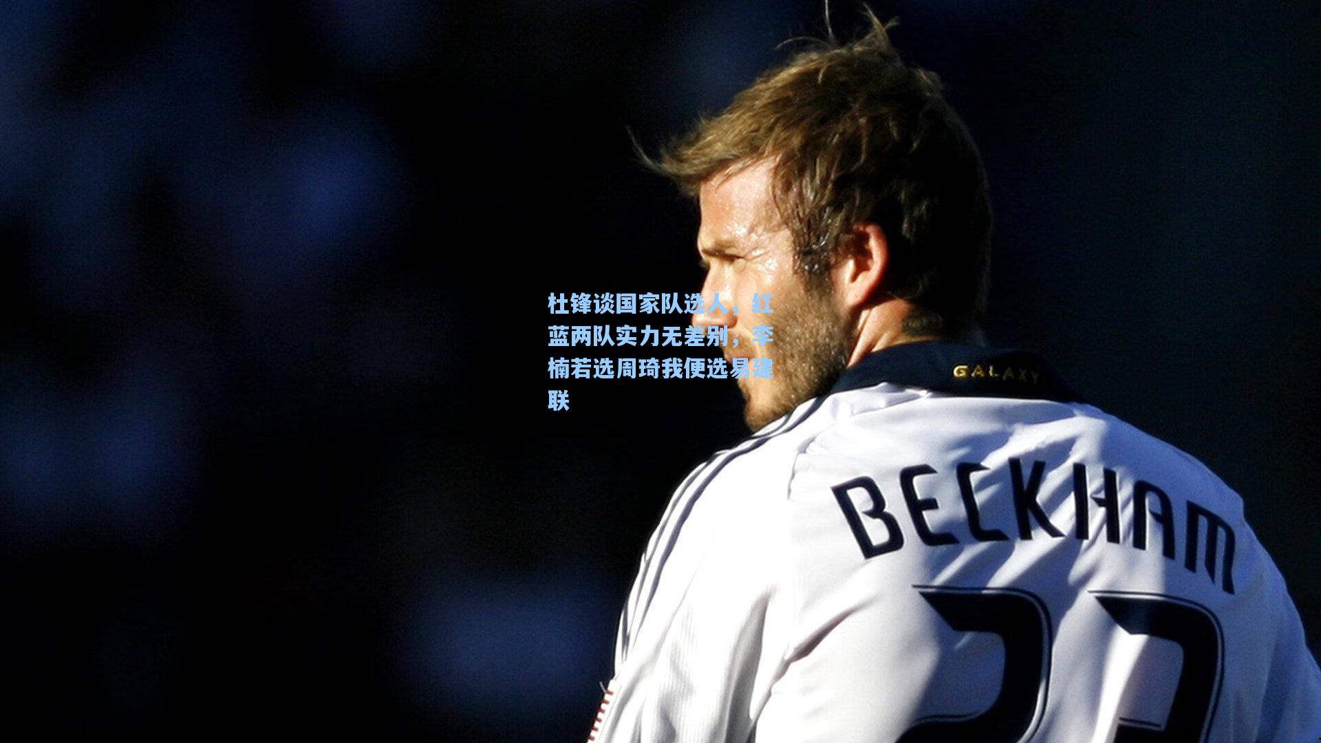 杜锋谈国家队选人,红蓝两队实力无差别,李楠若选周琦我便选易建联