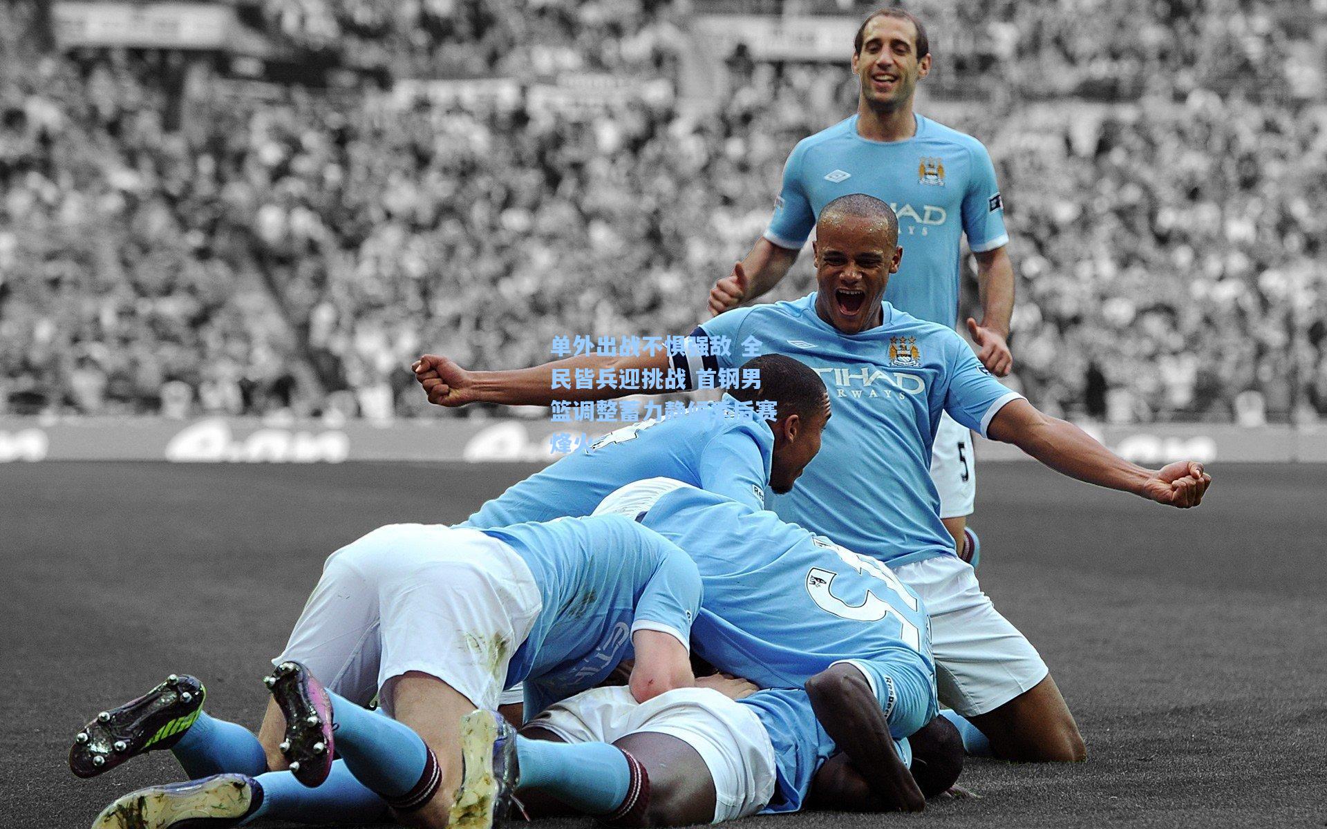 单外出战不惧强敌 全民皆兵迎挑战 首钢男篮调整蓄力静候季后赛烽火