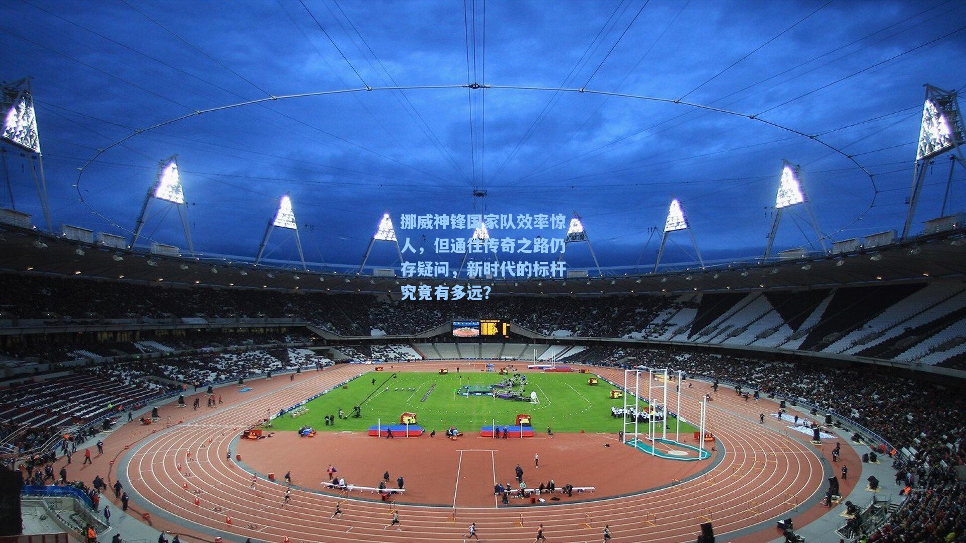 挪威神锋国家队效率惊人,但通往传奇之路仍存疑问,新时代的标杆究竟有多远?