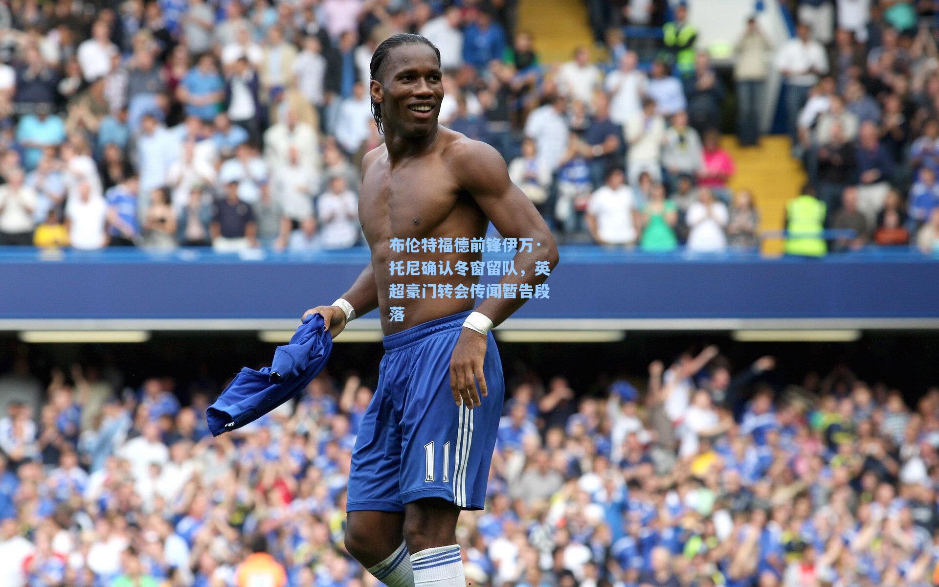 布伦特福德前锋伊万·托尼确认冬窗留队,英超豪门转会传闻暂告段落