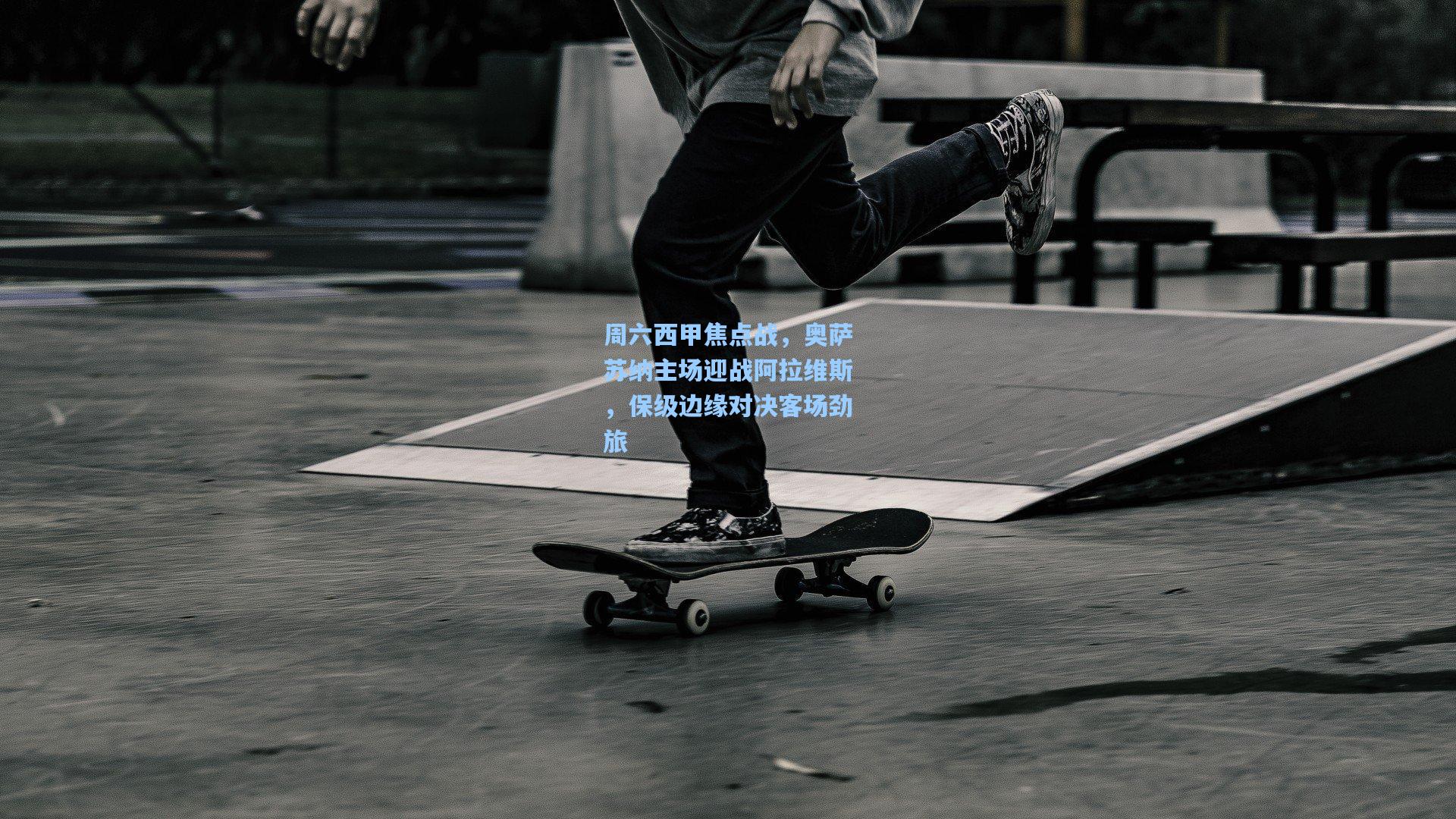 周六西甲焦点战,奥萨苏纳主场迎战阿拉维斯,保级边缘对决客场劲旅