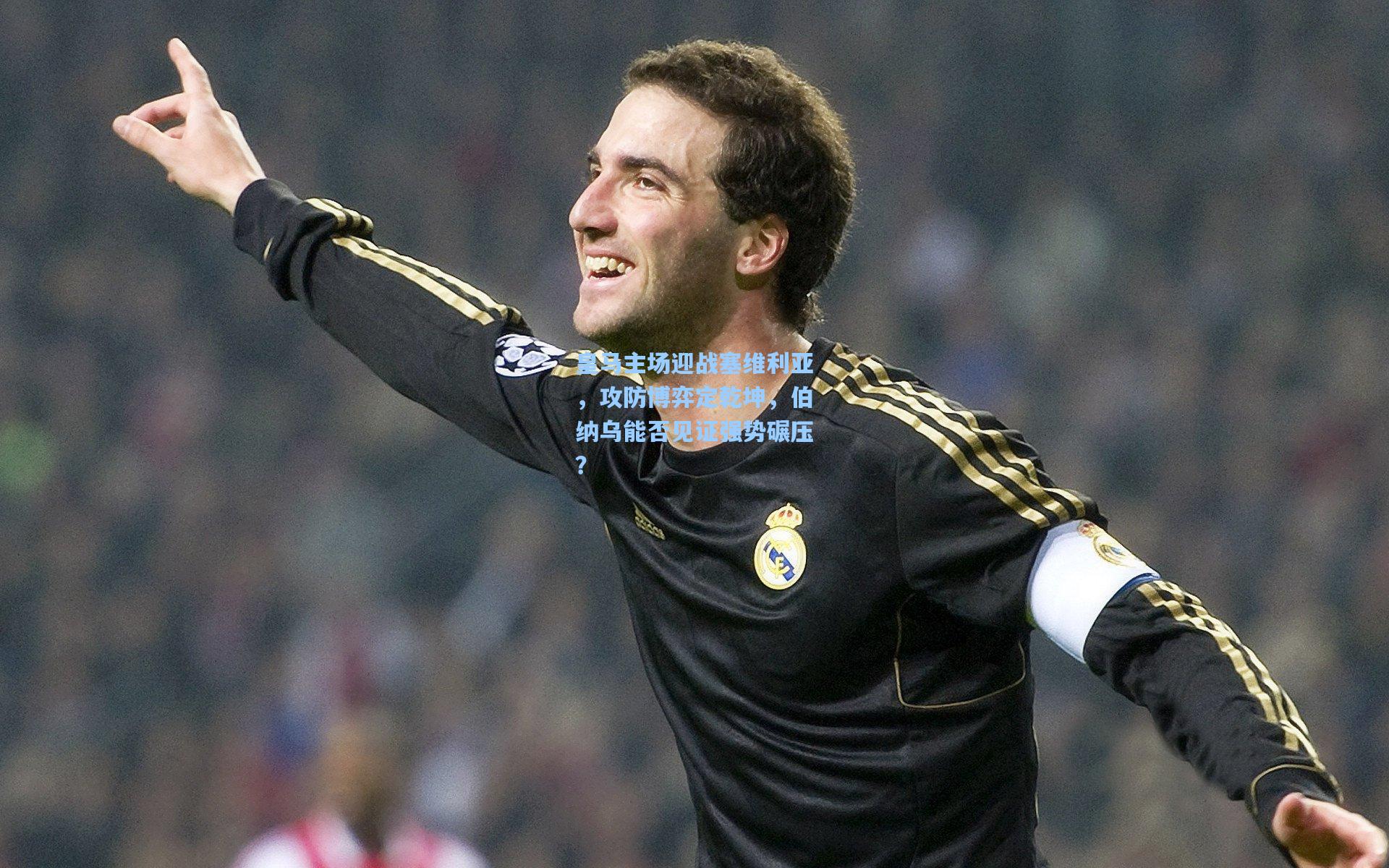 皇马主场迎战塞维利亚，攻防博弈定乾坤，伯纳乌能否见证强势碾压？