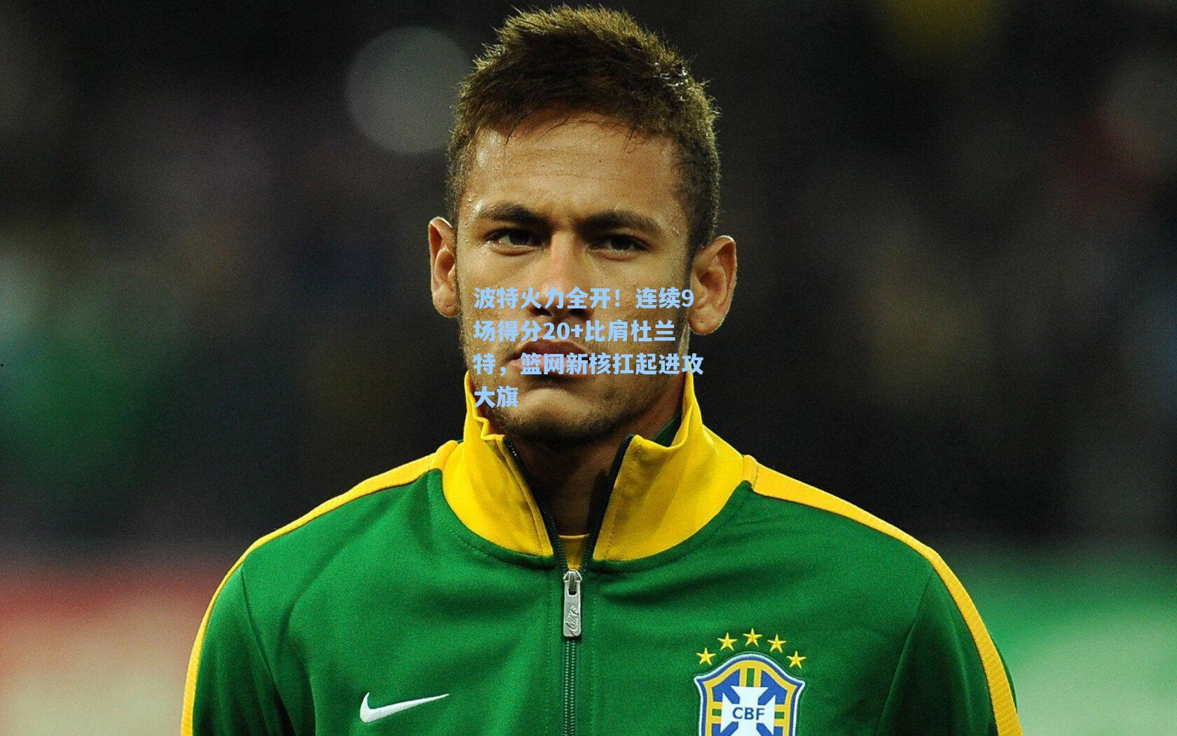 波特火力全开！连续9场得分20+比肩杜兰特，篮网新核扛起进攻大旗