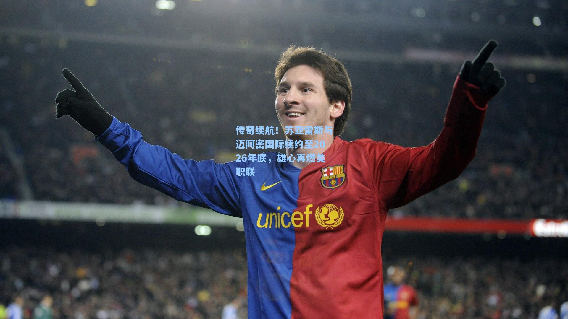 传奇续航！苏亚雷斯与迈阿密国际续约至2026年底，雄心再燃美职联